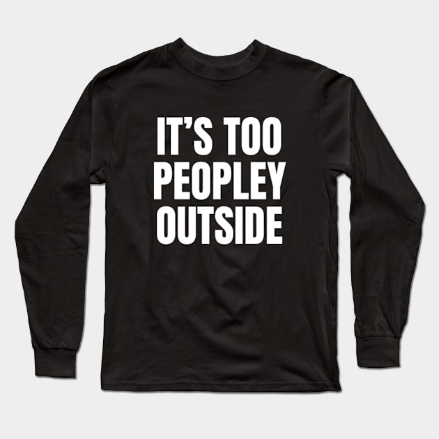 It's Too Peopley Outside | Funny Introvert Anxiety Long Sleeve T-Shirt by WaBastian